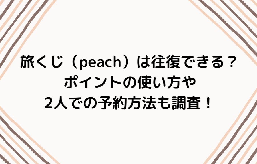 旅くじ Peach は往復できる ポイントの使い方や2人での予約方法も調査 Ann S Blog