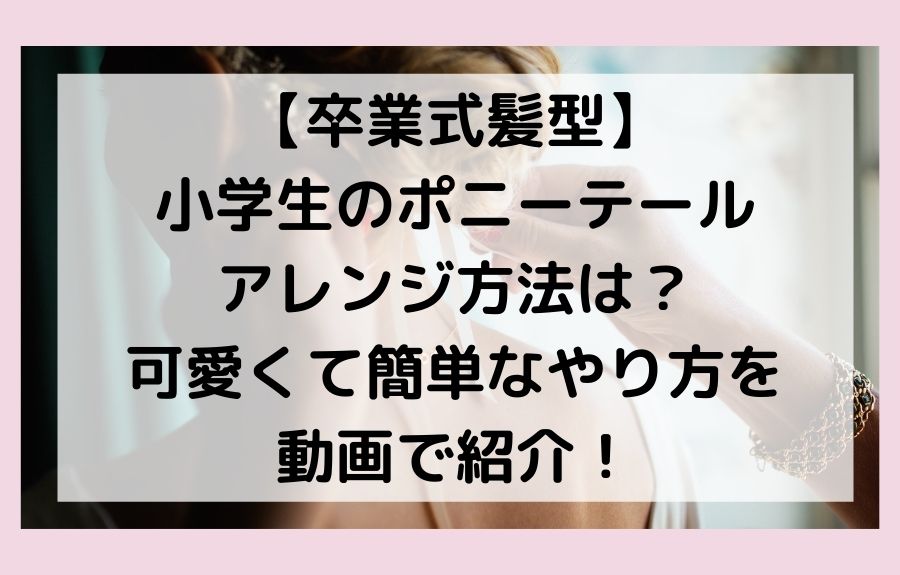 卒業式髪型 小学生のポニーテールアレンジ方法は 可愛くて簡単なやり方を動画で紹介 Ann S Blog